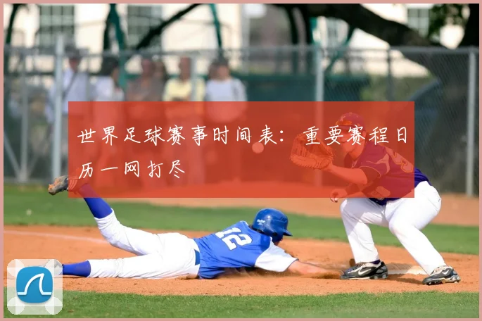 世界足球赛事时间表：重要赛程日历一网打尽