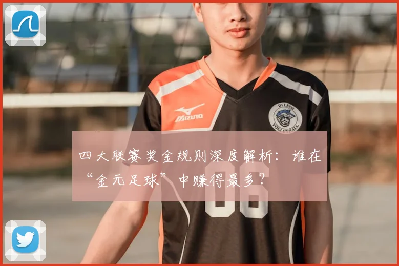 四大联赛奖金规则深度解析:谁在“金元足球”中赚得最多?