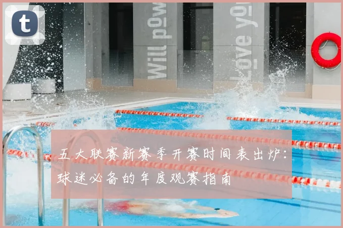 五大联赛新赛季开赛时间表出炉：球迷必备的年度观赛指南