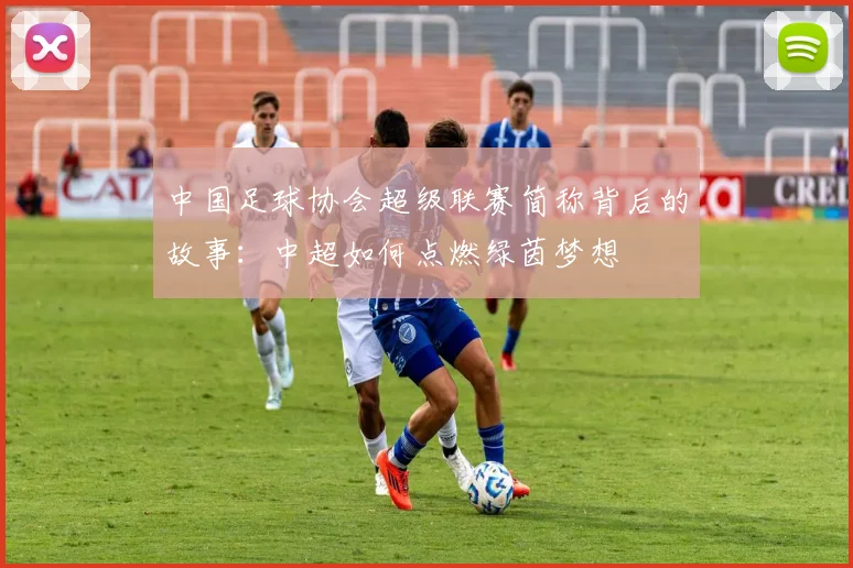 中国足球协会超级联赛简称背后的故事:中超如何点燃绿茵梦想