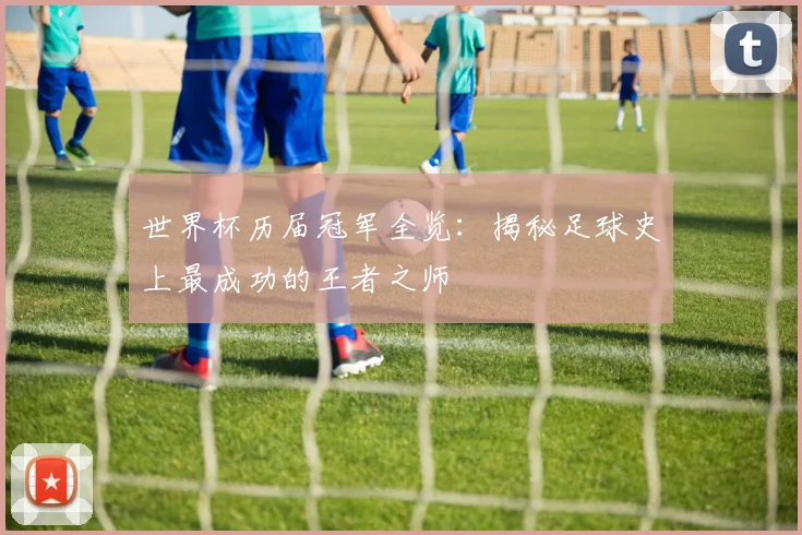 世界杯历届冠军全览：揭秘足球史上最成功的王者之师