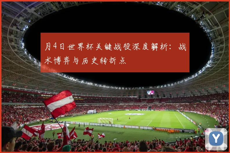 月4日世界杯关键战役深度解析：战术博弈与历史转折点