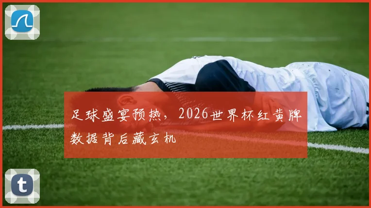 足球盛宴预热，2026世界杯红黄牌数据背后藏玄机