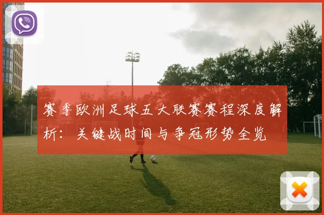赛季欧洲足球五大联赛赛程深度解析：关键战时间与争冠形势全览