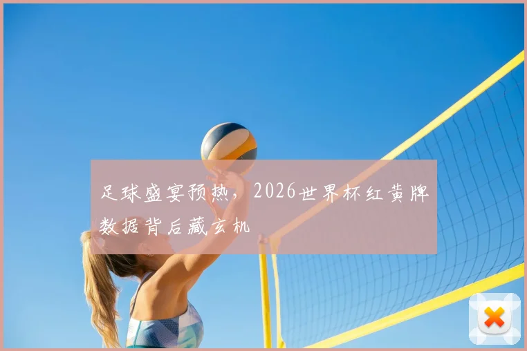 足球盛宴预热，2026世界杯红黄牌数据背后藏玄机