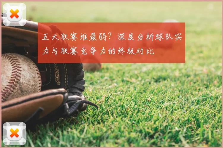 五大联赛谁最弱?深度分析球队实力与联赛竞争力的终极对比