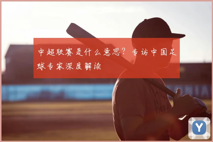 中超联赛是什么意思？专访中国足球专家深度解读