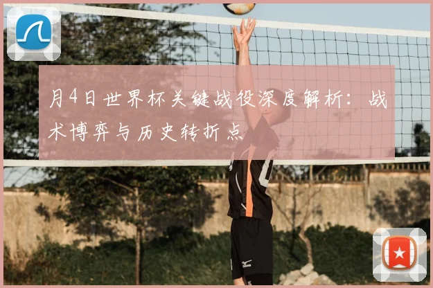 月4日世界杯关键战役深度解析：战术博弈与历史转折点