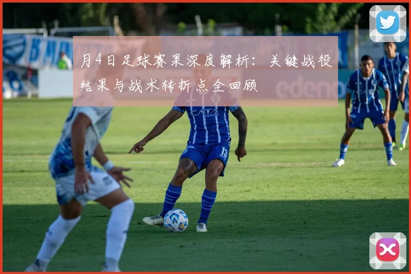 月4日足球赛果深度解析：关键战役结果与战术转折点全回顾