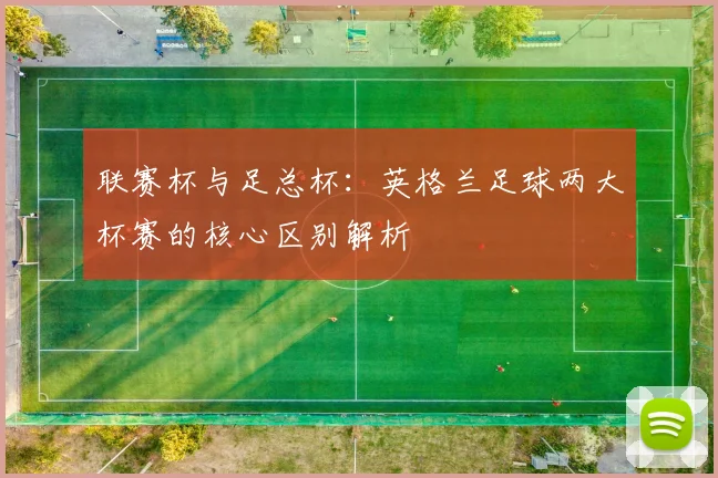 联赛杯与足总杯：英格兰足球两大杯赛的核心区别解析