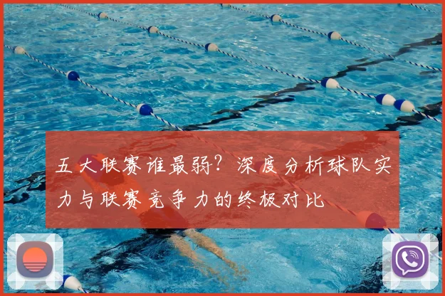 五大联赛谁最弱？深度分析球队实力与联赛竞争力的终极对比