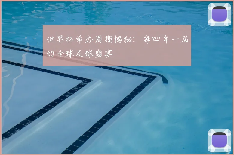 世界杯举办周期揭秘：每四年一届的全球足球盛宴