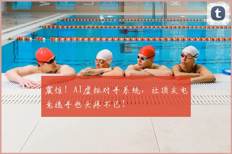 震惊！AI虚拟对手系统，让顶尖电竞选手也头疼不已！