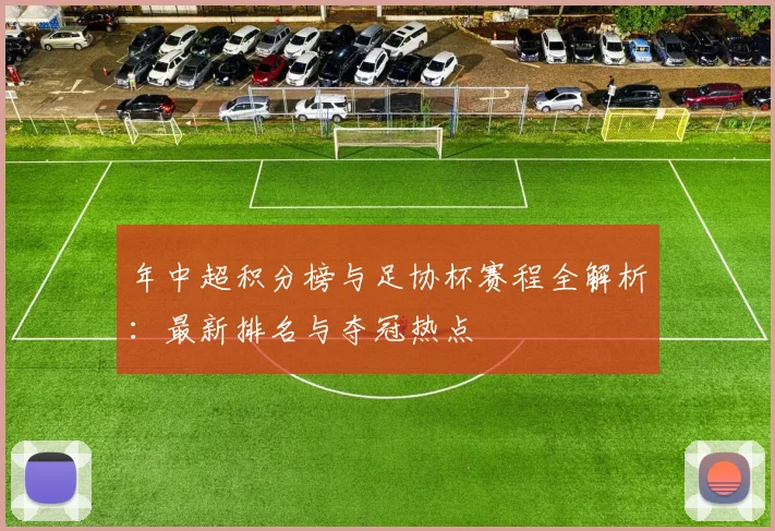 年中超积分榜与足协杯赛程全解析：最新排名与夺冠热点